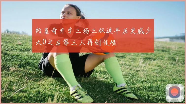 约基奇开季三场三双追平历史威少大O之后第三人再创佳绩