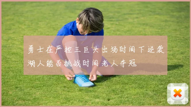 勇士在严控三巨头出场时间下逆袭湖人能否挑战时间老人夺冠