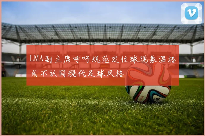 LMA副主席呼吁规范定位球现象温格或不认同现代足球风格