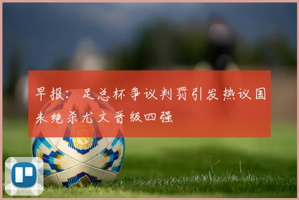 早报：足总杯争议判罚引发热议国米绝杀尤文晋级四强