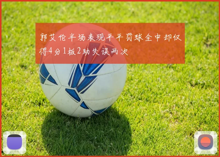 郭艾伦半场表现平平罚球全中却仅得4分1板2助失误两次