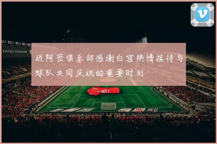 迈阿密俱乐部感谢白宫热情接待与球队共同庆祝的重要时刻