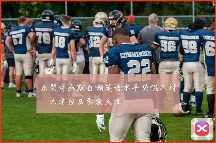 东契奇幽默自嘲英语水平调侃八村塁大学经历引发关注