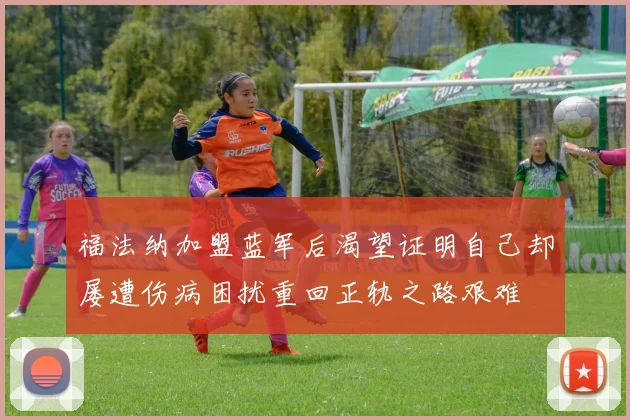 福法纳加盟蓝军后渴望证明自己却屡遭伤病困扰重回正轨之路艰难