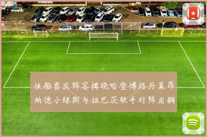 快船首发阵容揭晓哈登博格丹莱昂纳德小琼斯与祖巴茨联手对阵龙狮