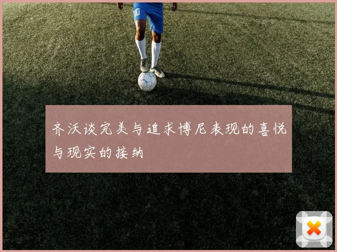 齐沃谈完美与追求博尼表现的喜悦与现实的接纳