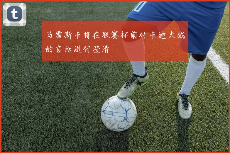 马雷斯卡将在联赛杯前对卡迪夫城的言论进行澄清