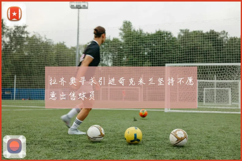 拉齐奥寻求引进奇克米兰坚持不愿意出售球员