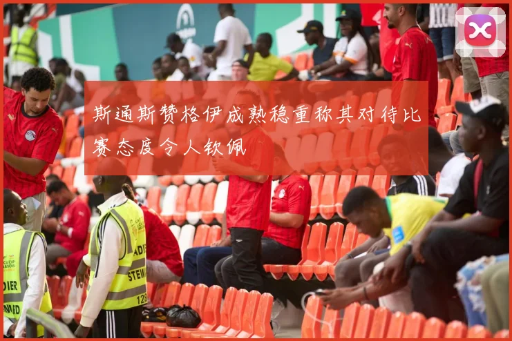斯通斯赞格伊成熟稳重称其对待比赛态度令人钦佩