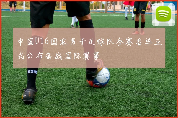 中国U16国家男子足球队参赛名单正式公布备战国际赛事